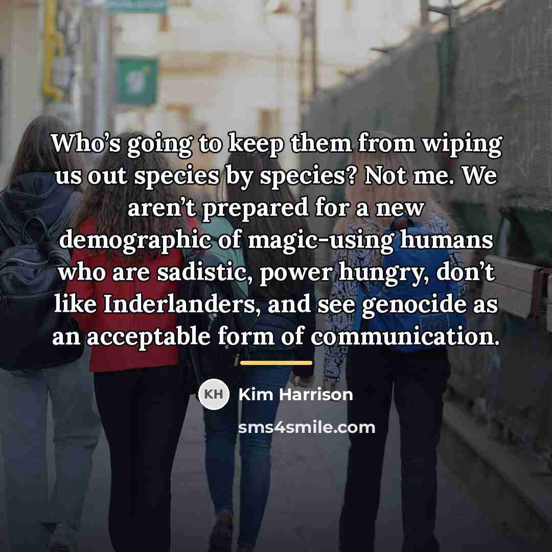 “Who’s going to keep them from wiping us out species…” quote by Kim Harrison