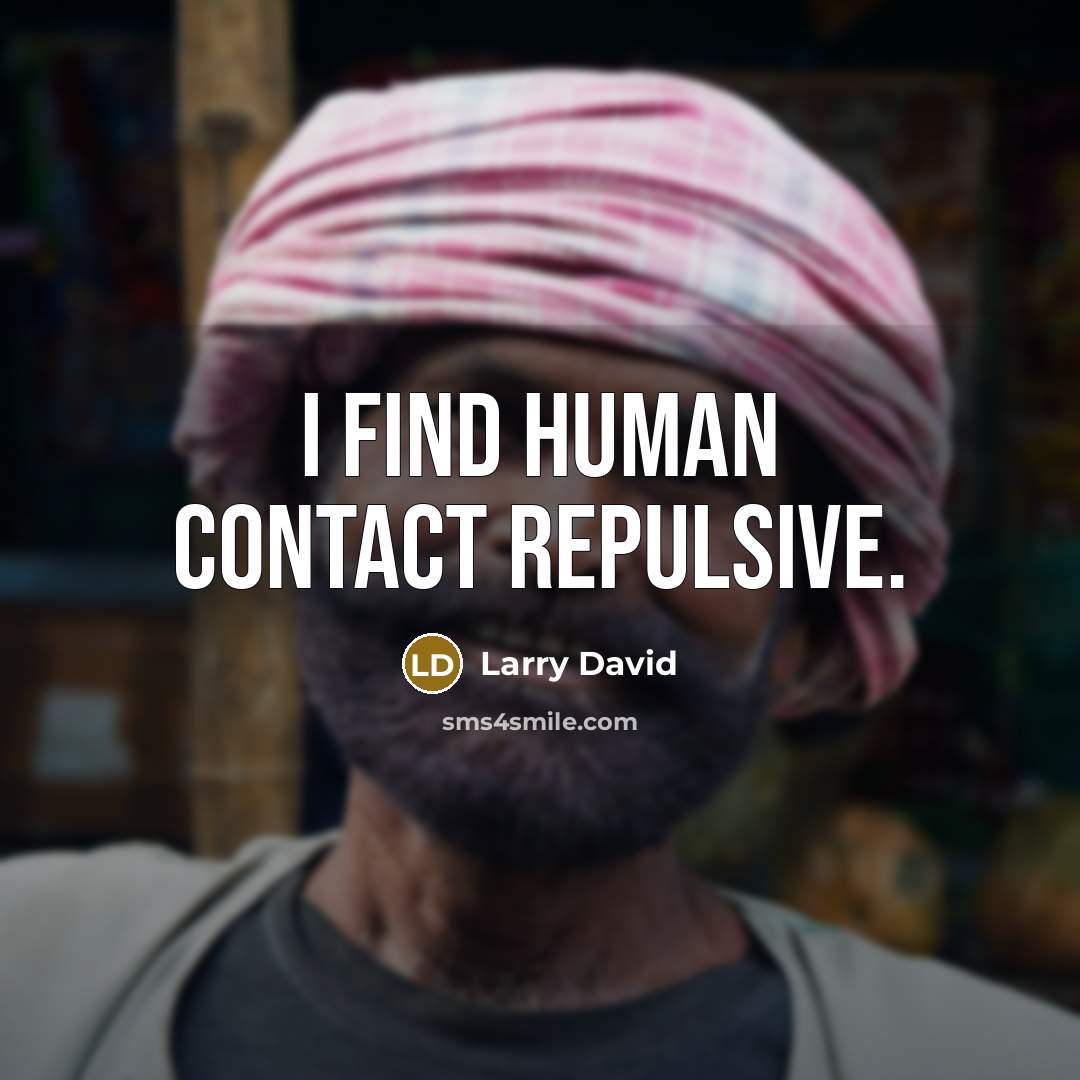 “I find human contact repulsive.…” quote by Larry David