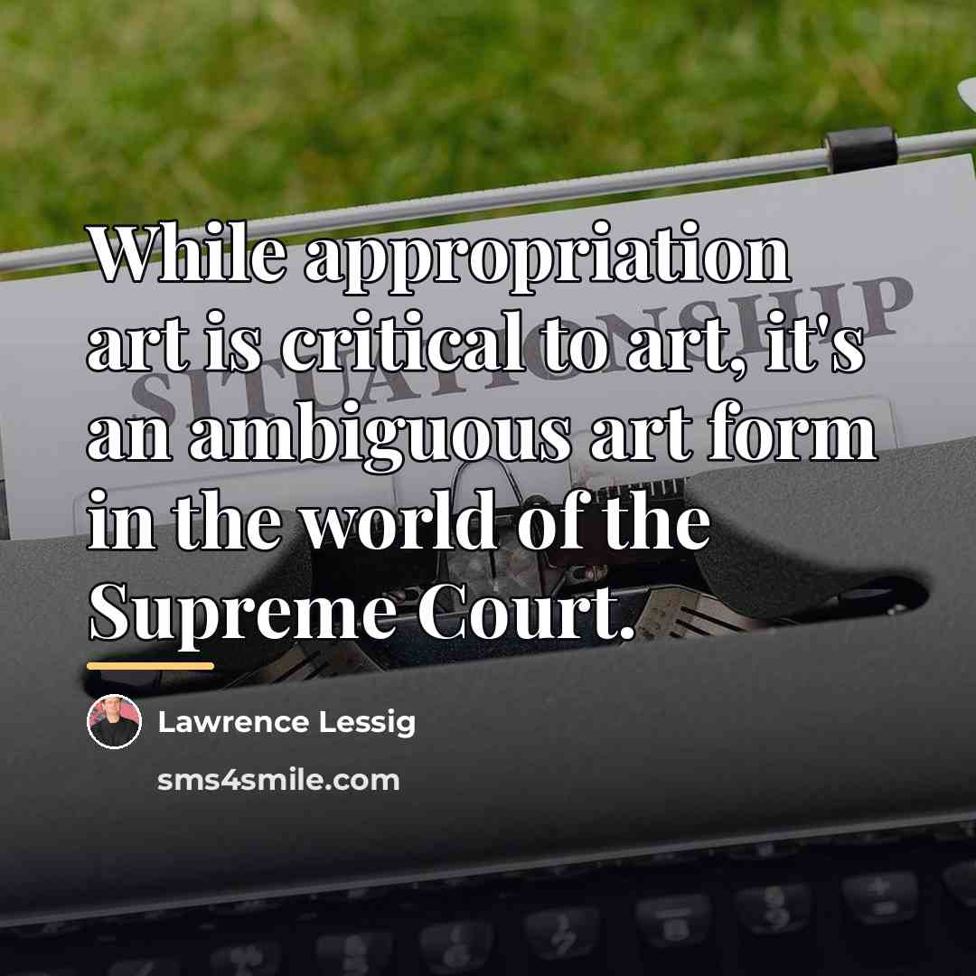 “While appropriation art is critical to art, it's an ambiguous…” quote by Lawrence Lessig