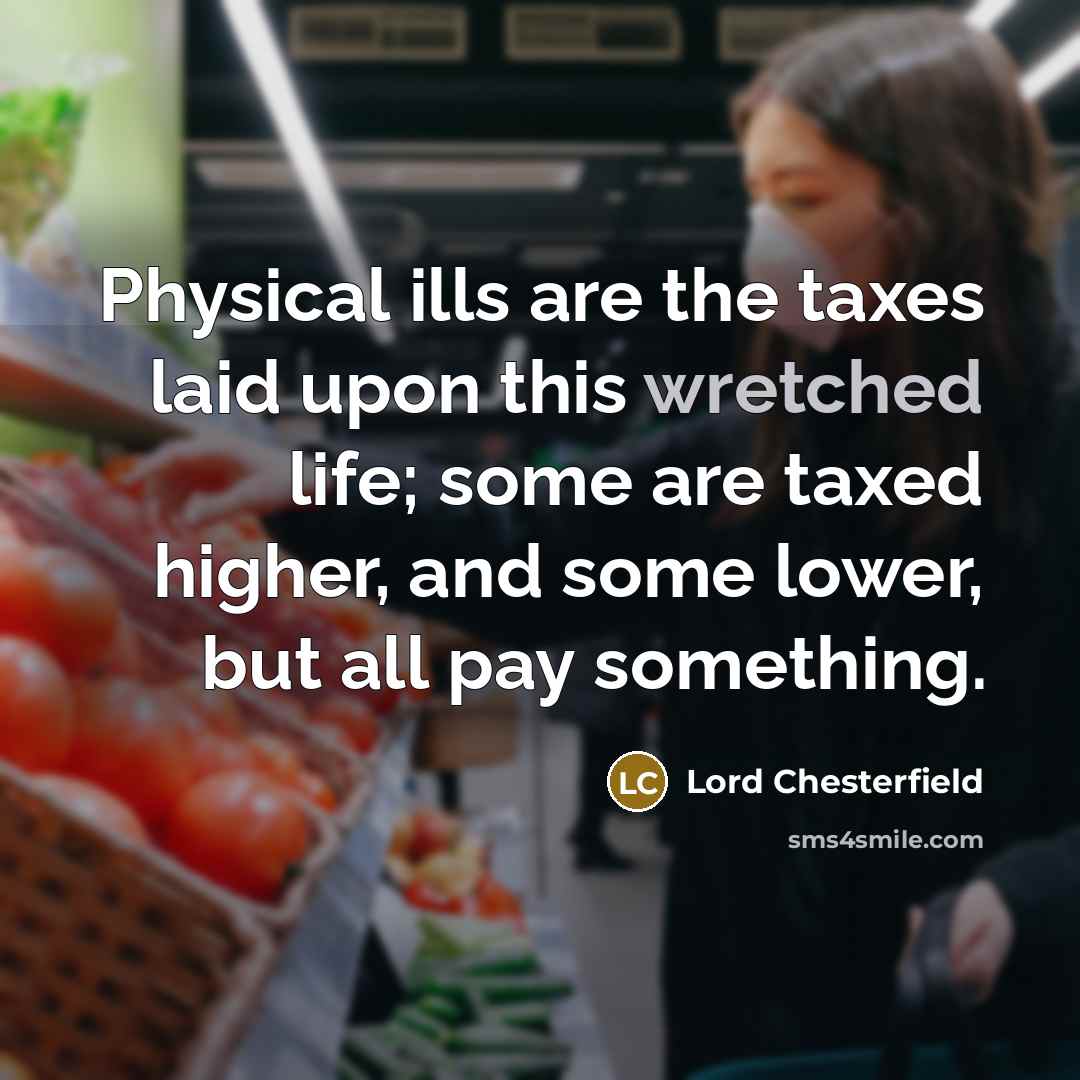 “Physical ills are the taxes laid upon this wretched life;…” quote by Lord Chesterfield