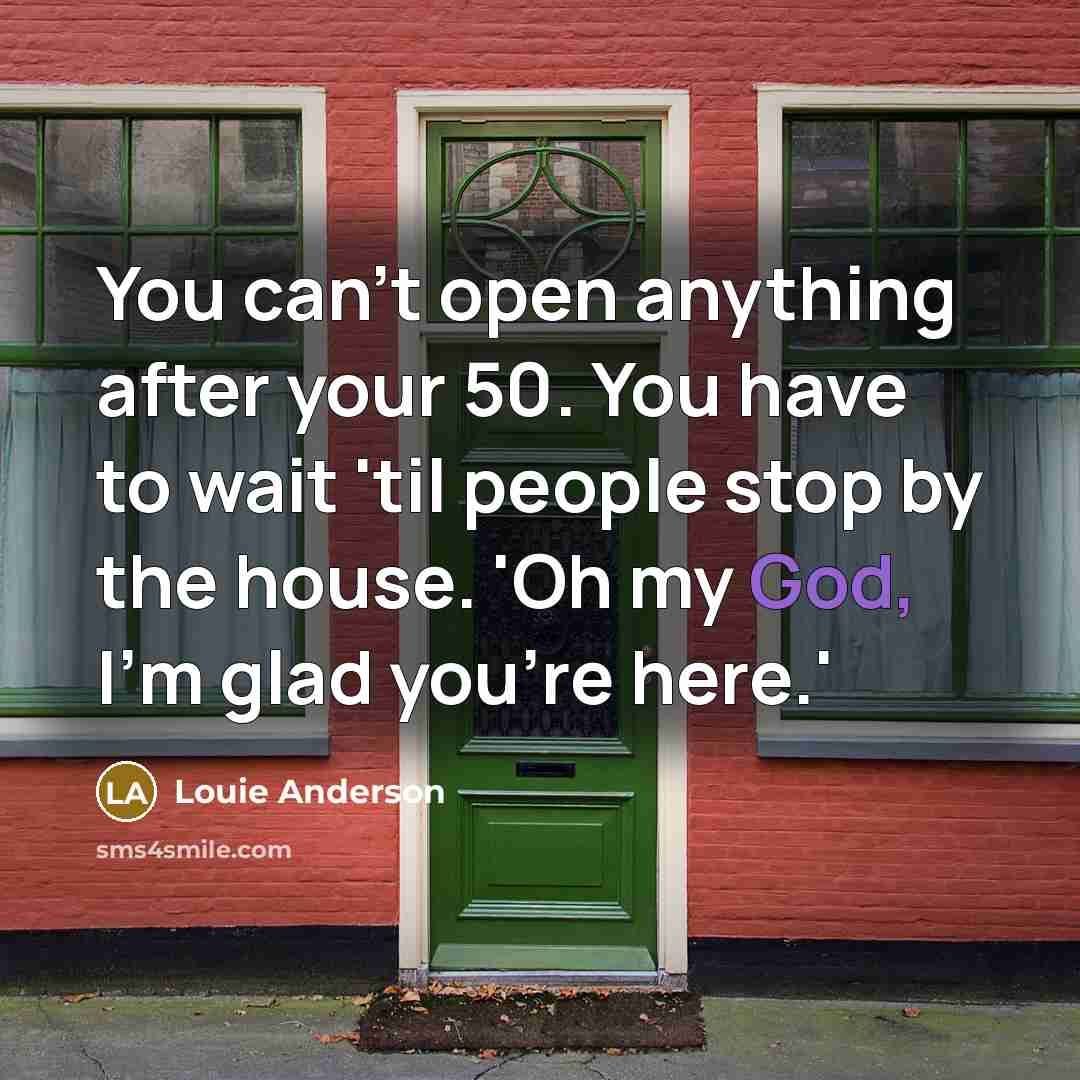 “You can't open anything after your 50. You have to…” quote by Louie Anderson