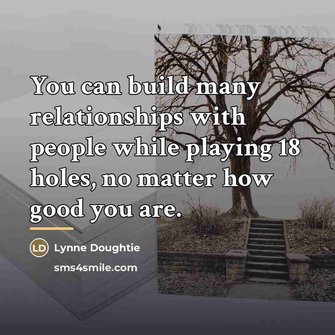 “You can build many relationships with people while playing 18…” quote by Lynne Doughtie