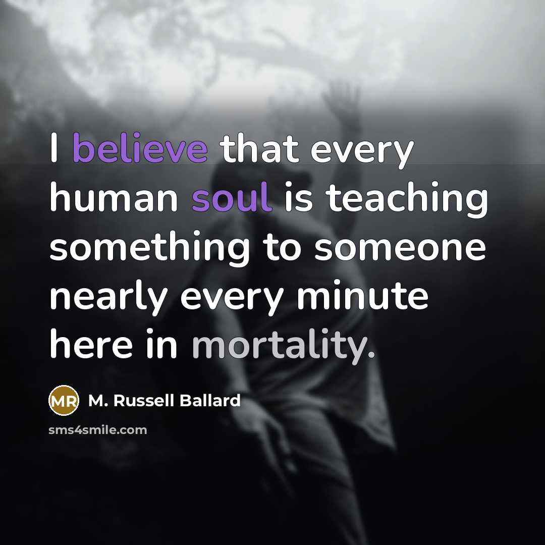 “I believe that every human soul is teaching something to…” quote by M. Russell Ballard