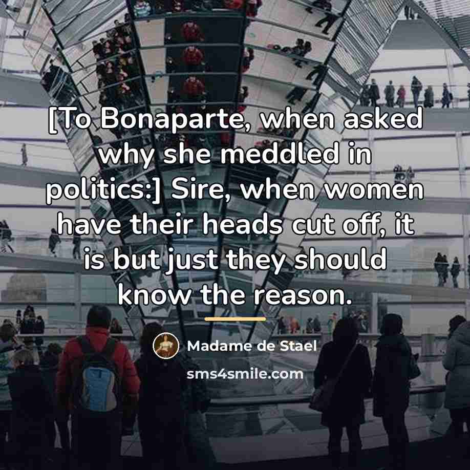 “[To Bonaparte, when asked why she meddled in politics:] Sire,…” quote by Madame de Stael