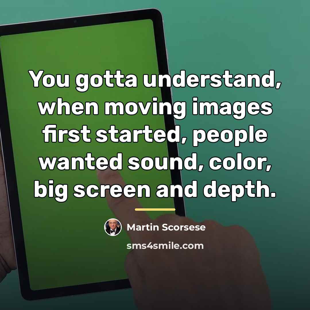 “You gotta understand, when moving images first started, people wanted…” quote by Martin Scorsese