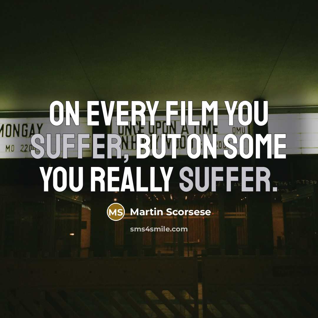 “On every film you suffer, but on some you really…” quote by Martin Scorsese