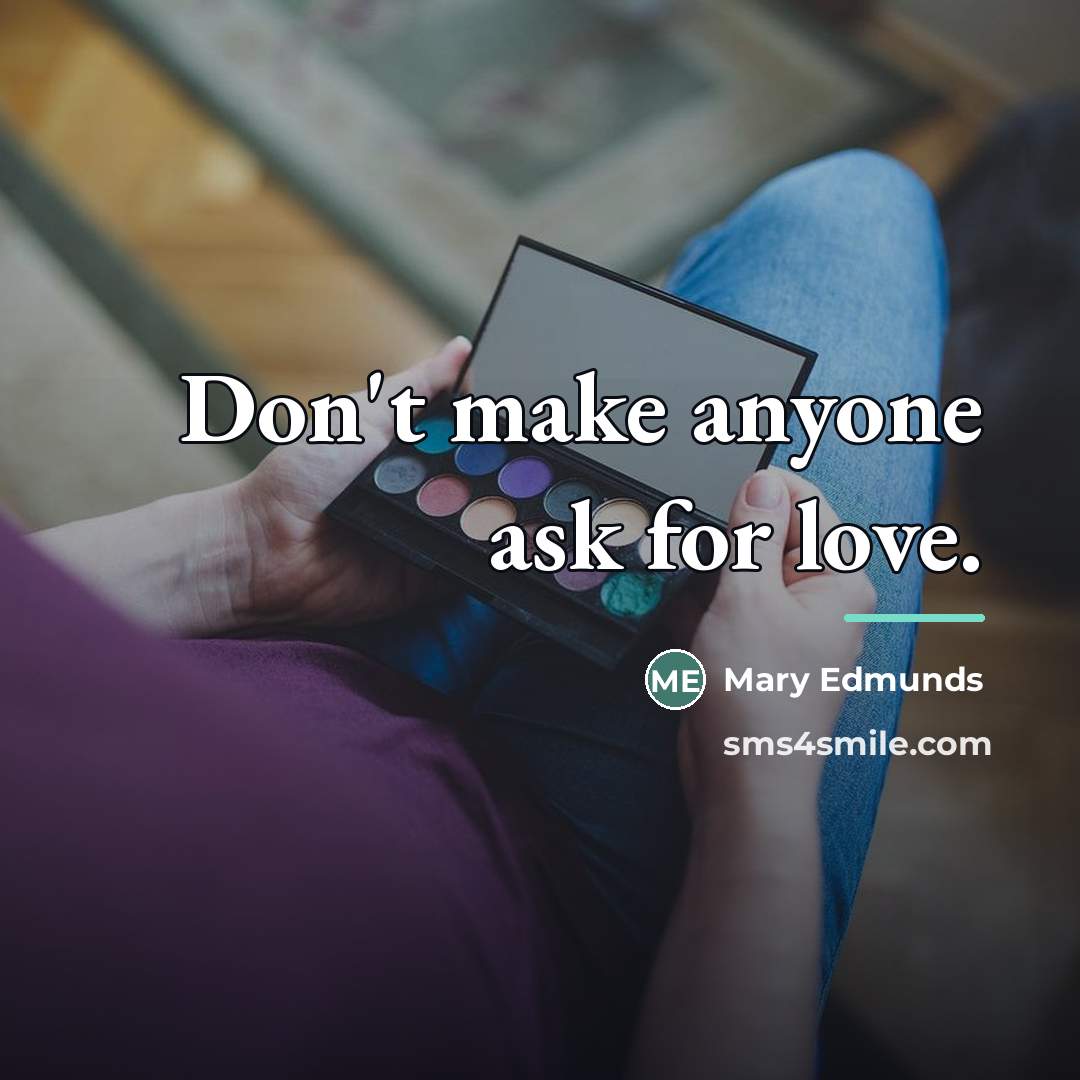 “Don't make anyone ask for love.…” quote by Mary Edmunds
