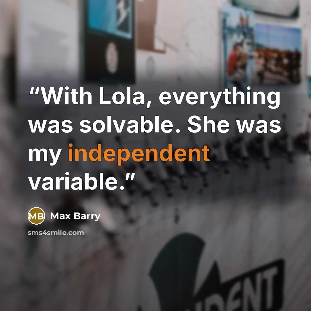 “With Lola, everything was solvable. She was my independent variable.” quote by Max Barry