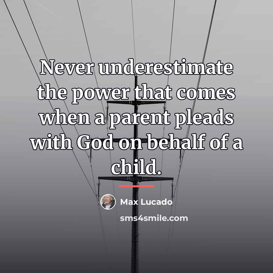 “Never underestimate the power that comes when a parent pleads…” quote by Max Lucado