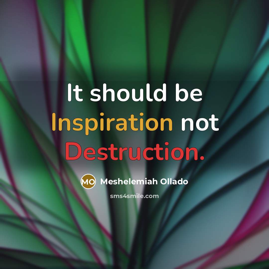 “It should be Inspiration not Destruction.” quote by Meshelemiah Ollado