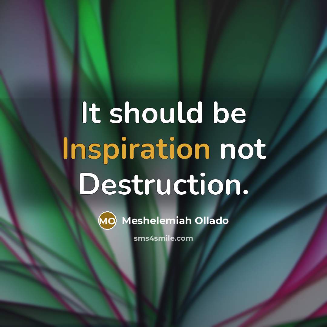 “It should be Inspiration not Destruction.…” quote by Meshelemiah Ollado