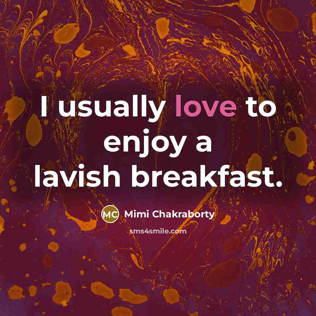 “I usually love to enjoy a lavish breakfast.…” quote by Mimi Chakraborty