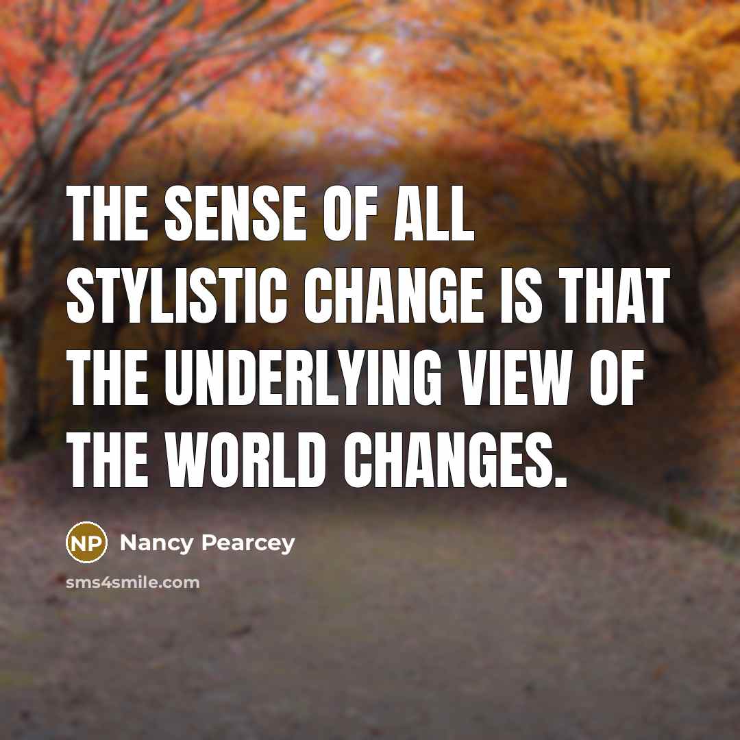 “The sense of all stylistic change is that the underlying…” quote by Nancy Pearcey