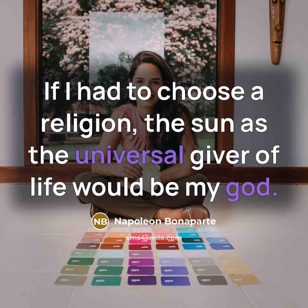 “If I had to choose a religion, the sun as the universal giver of life would be my god.” quote by Napoleon Bonaparte