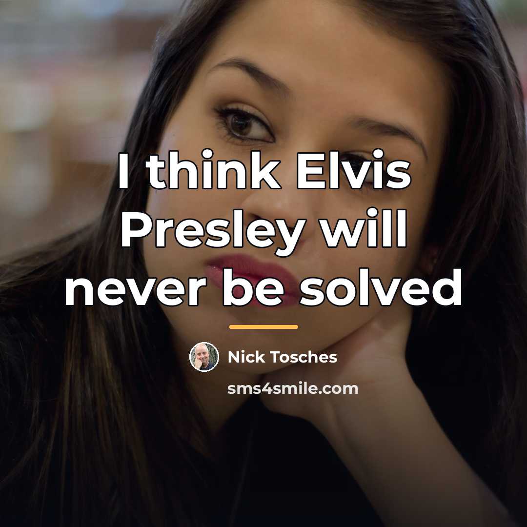 “I think Elvis Presley will never be solved…” quote by Nick Tosches