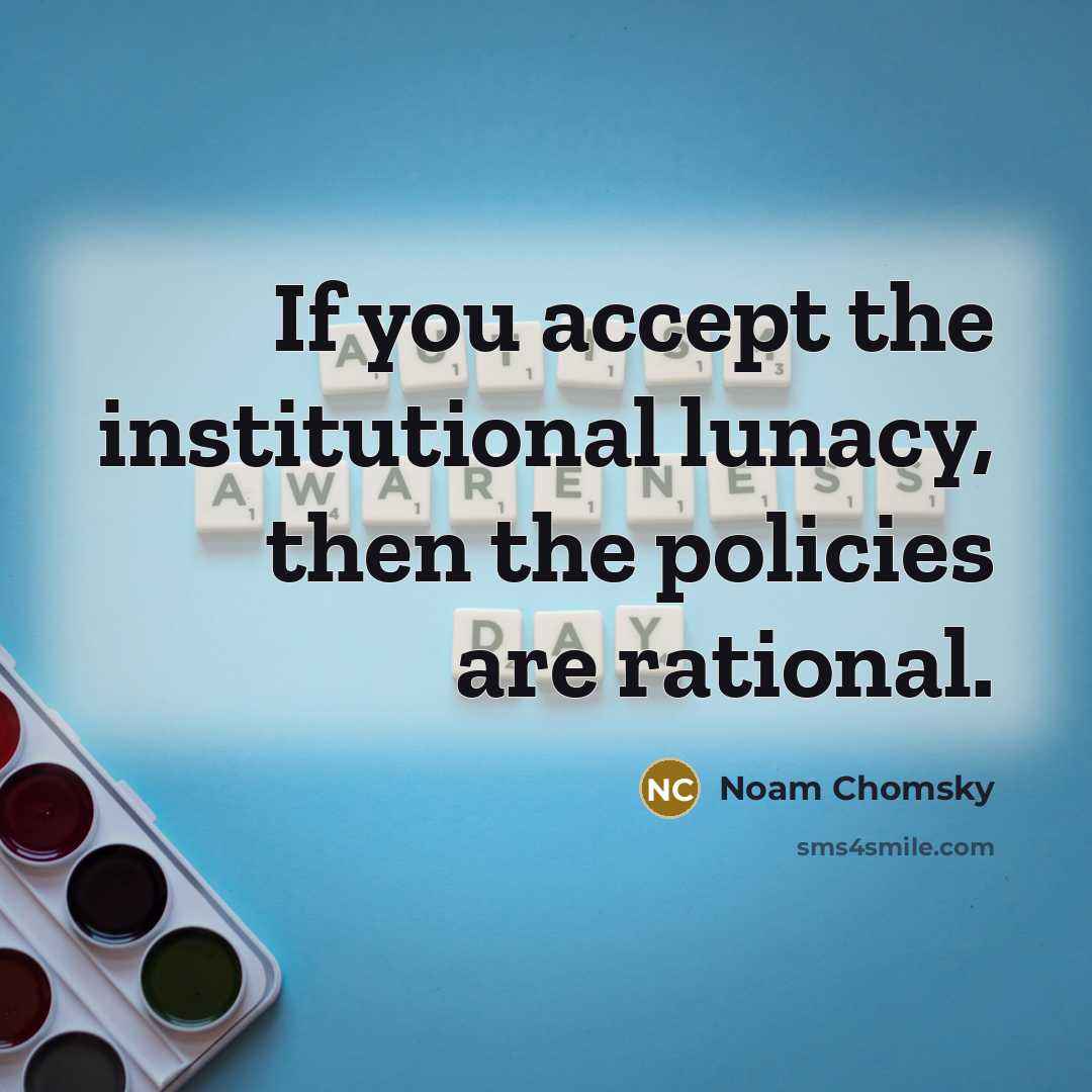 “If you accept the institutional lunacy, then the policies are…” quote by Noam Chomsky