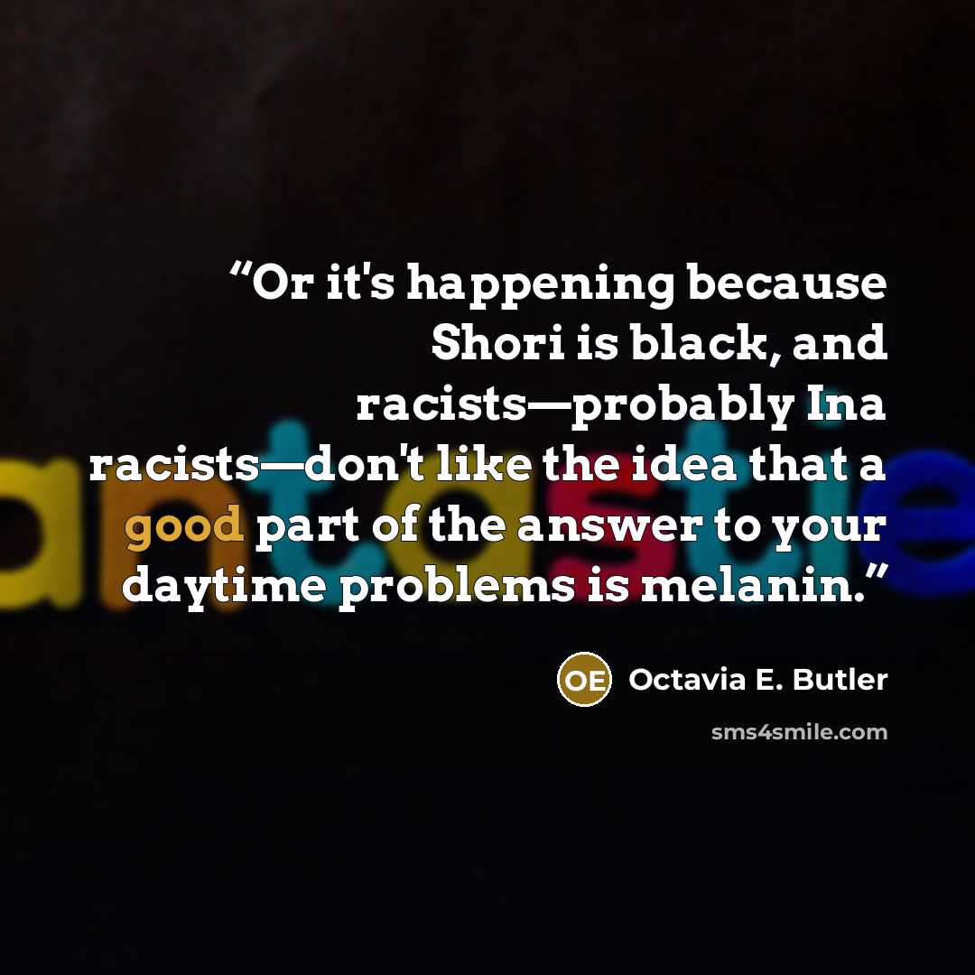“Or it's happening because Shori is black, and racists—probably Ina racists—don't like the idea that a good part of the answer to your daytime problems is melanin.” quote by Octavia E. Butler