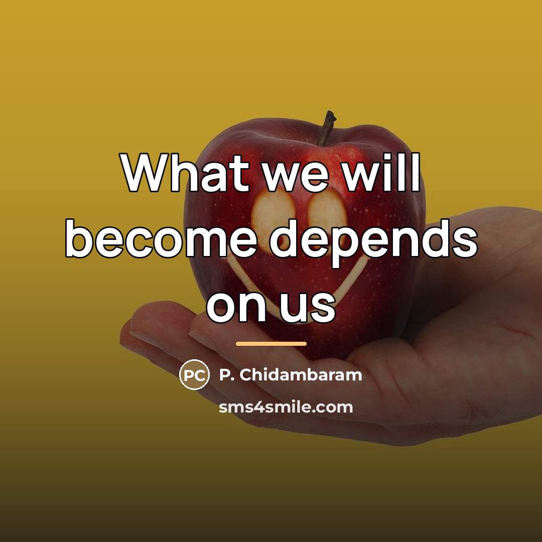 “What we will become depends on us…” quote by P. Chidambaram