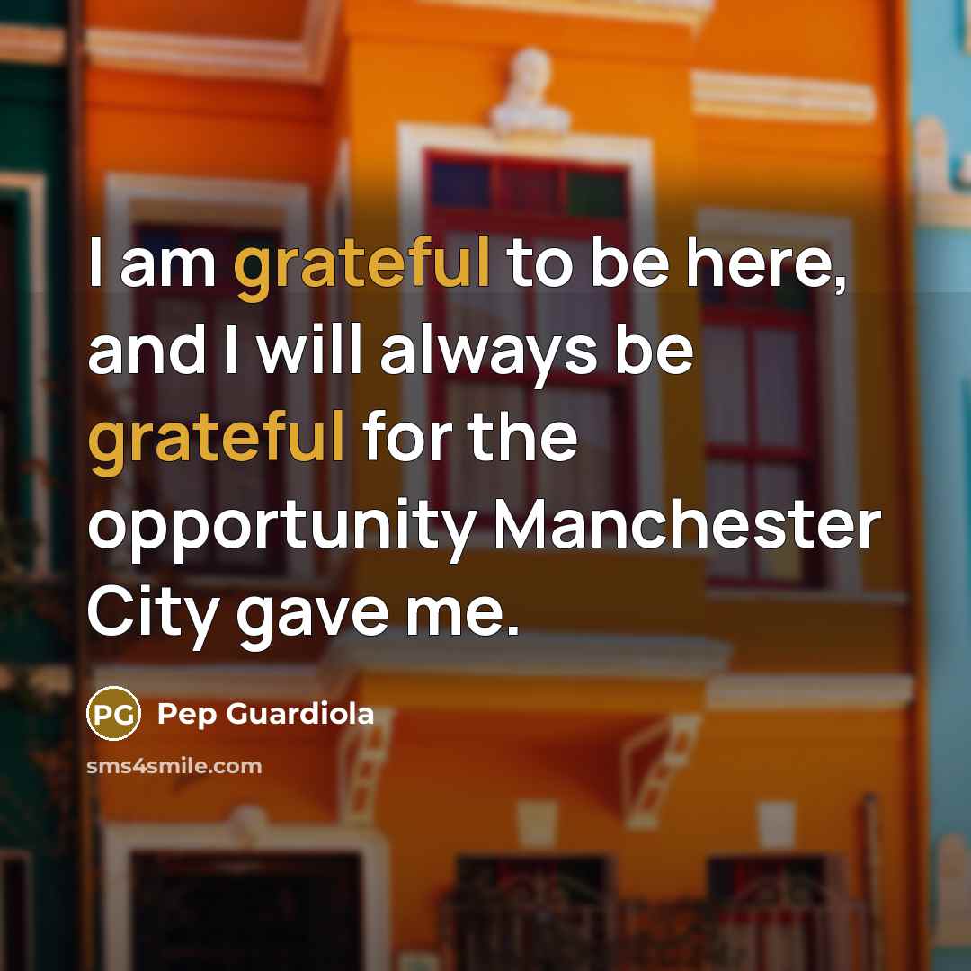 “I am grateful to be here, and I will always…” quote by Pep Guardiola