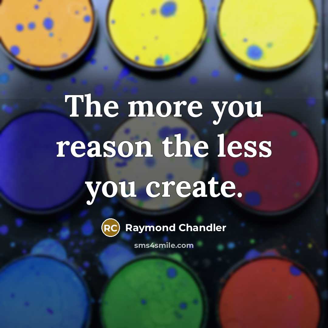“The more you reason the less you create.…” quote by Raymond Chandler