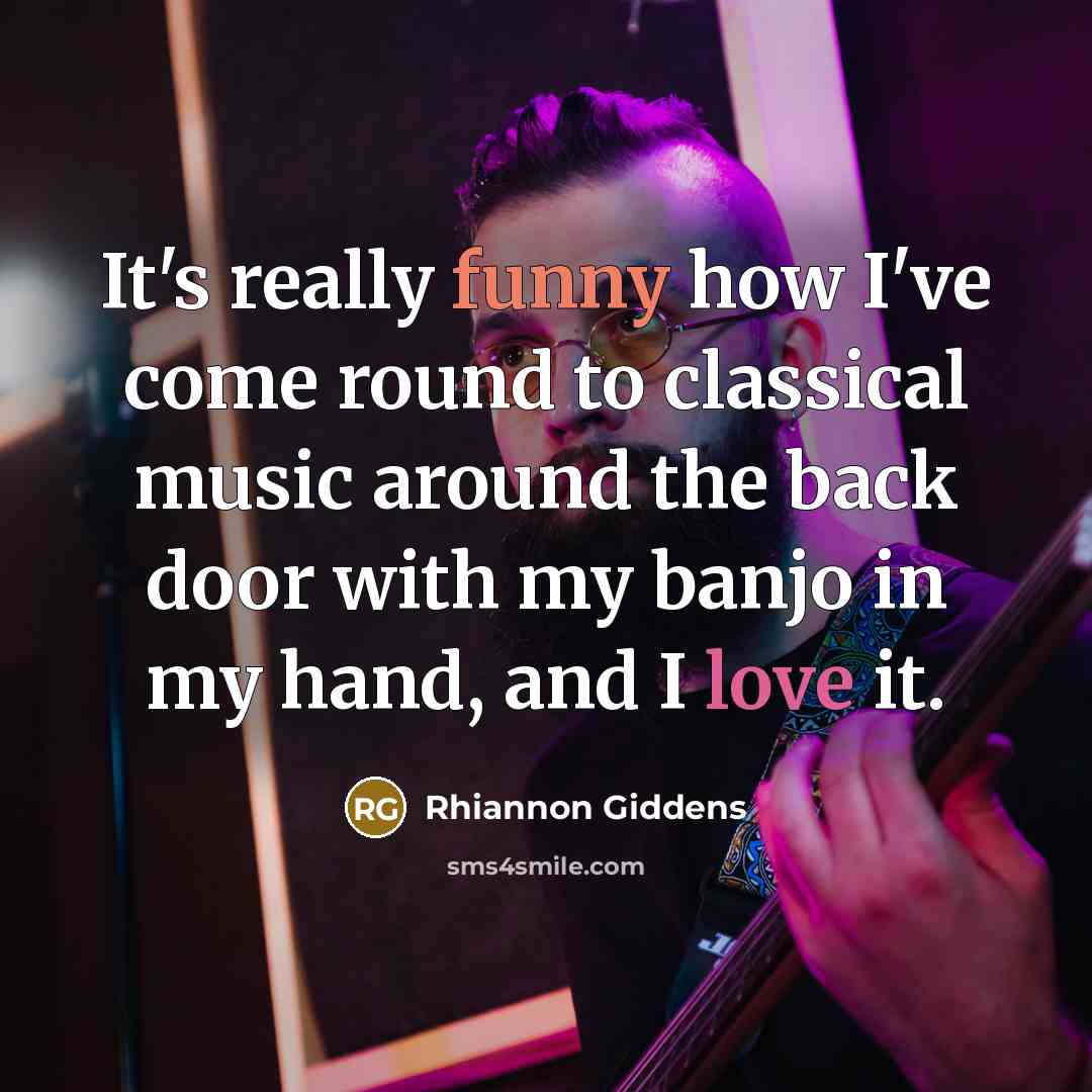 “It's really funny how I've come round to classical music around the back door with my banjo in my hand, and I love it.” quote by Rhiannon Giddens