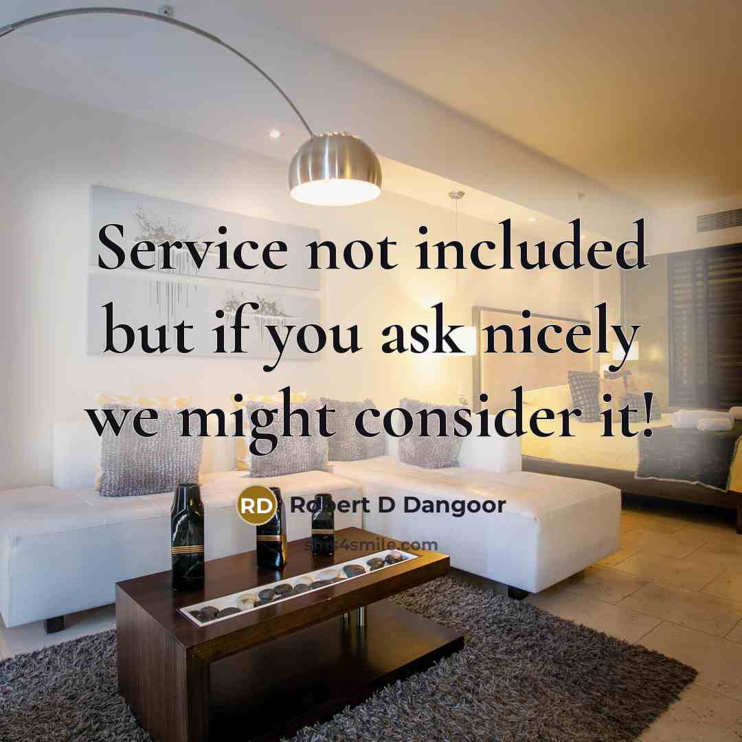 “Service not included but if you ask nicely we might…” quote by Robert D Dangoor