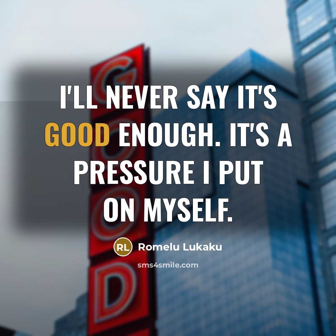 “I'll never say it's good enough. It's a pressure I…” quote by Romelu Lukaku