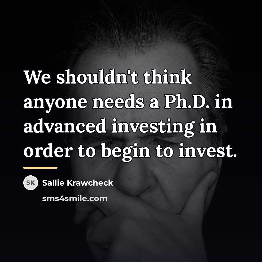 “We shouldn't think anyone needs a Ph.D. in advanced investing…” quote by Sallie Krawcheck