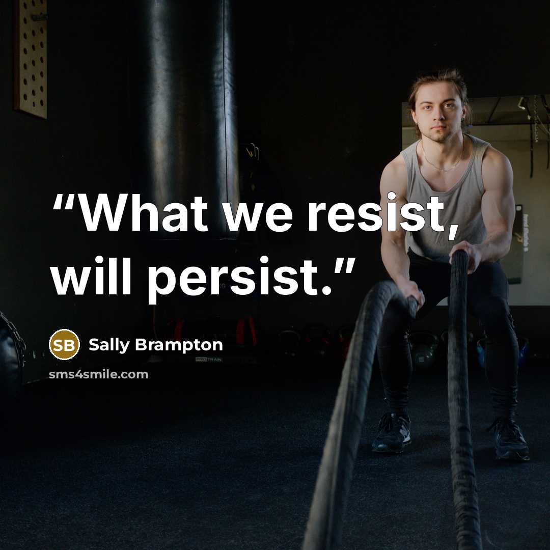 “What we resist, will persist.” quote by Sally Brampton
