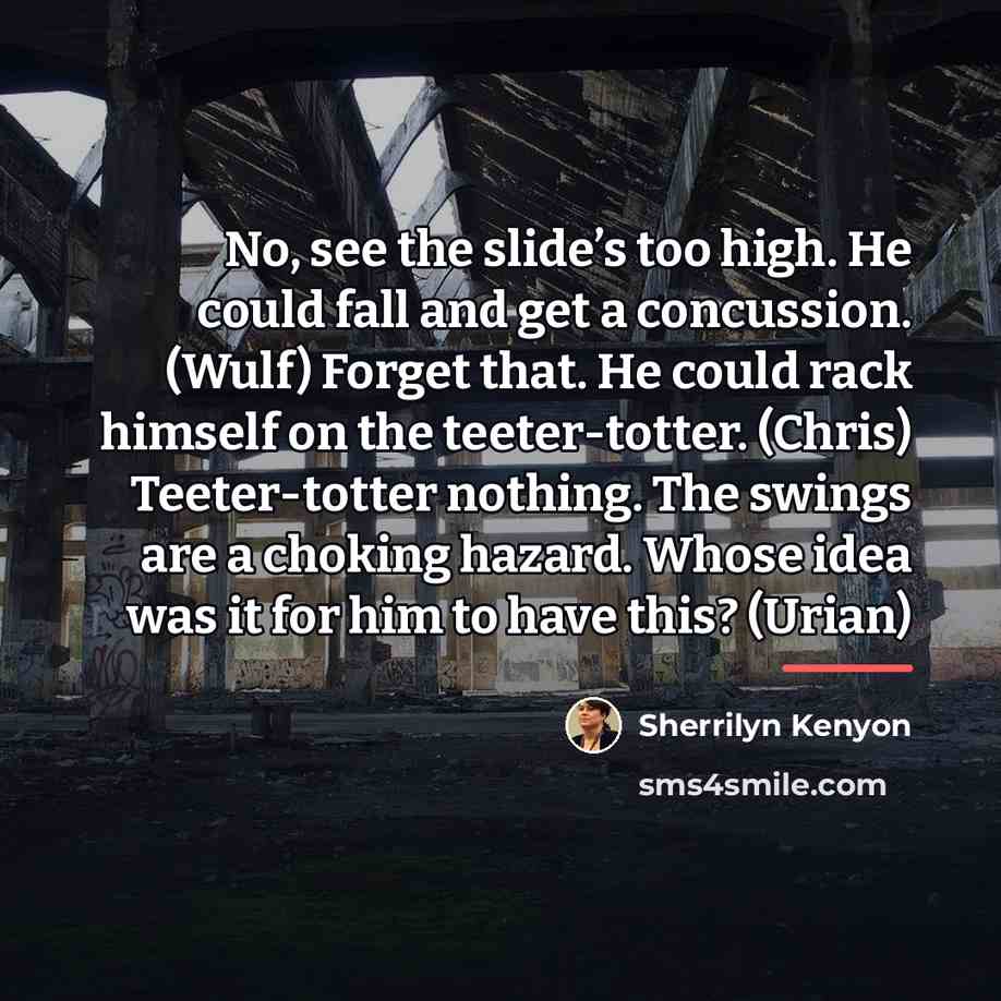“No, see the slide’s too high. He could fall and…” quote by Sherrilyn Kenyon