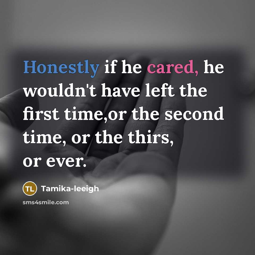 “Honestly if he cared, he wouldn't have left the first time,or the second time, or the thirs, or ever.” quote by Tamika-leeigh