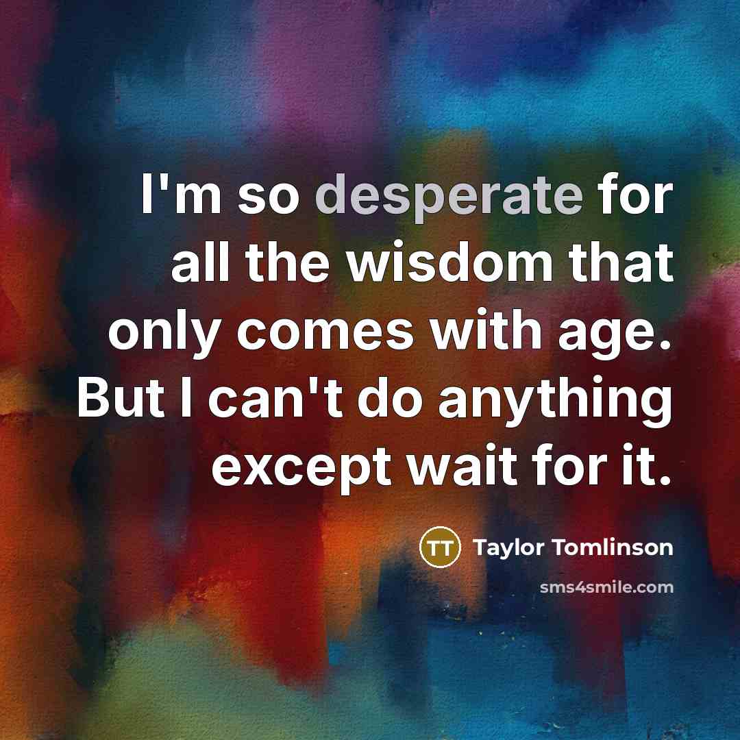 “I'm so desperate for all the wisdom that only comes…” quote by Taylor Tomlinson
