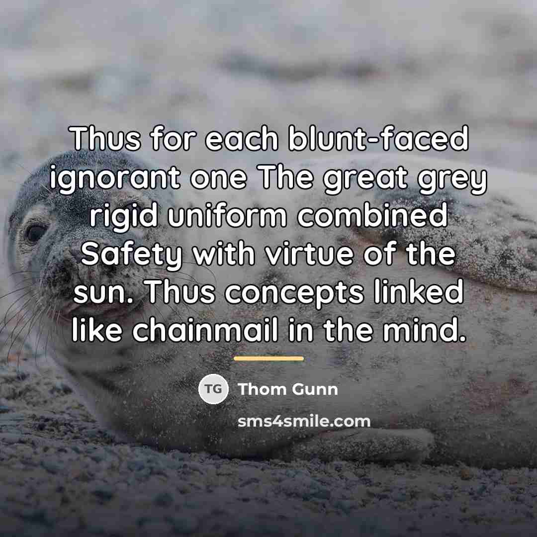 “Thus for each blunt-faced ignorant one The great grey rigid…” quote by Thom Gunn