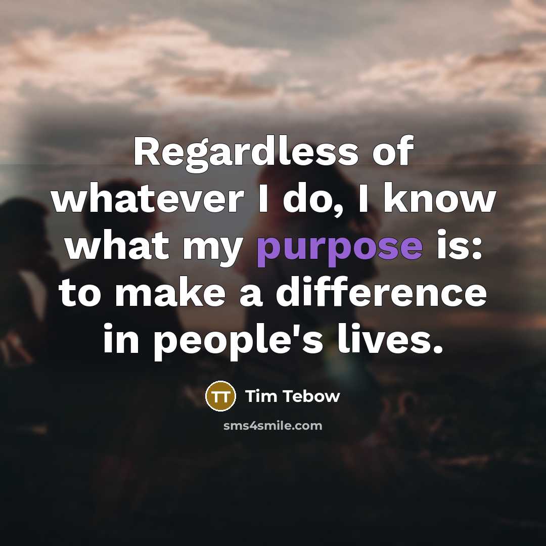 “Regardless of whatever I do, I know what my purpose…” quote by Tim Tebow
