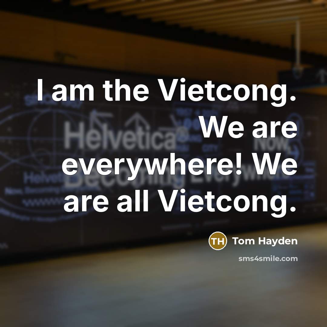 “I am the Vietcong. We are everywhere! We are all Vietcong.” quote by Tom Hayden