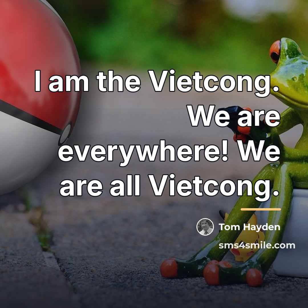 “I am the Vietcong. We are everywhere! We are all…” quote by Tom Hayden