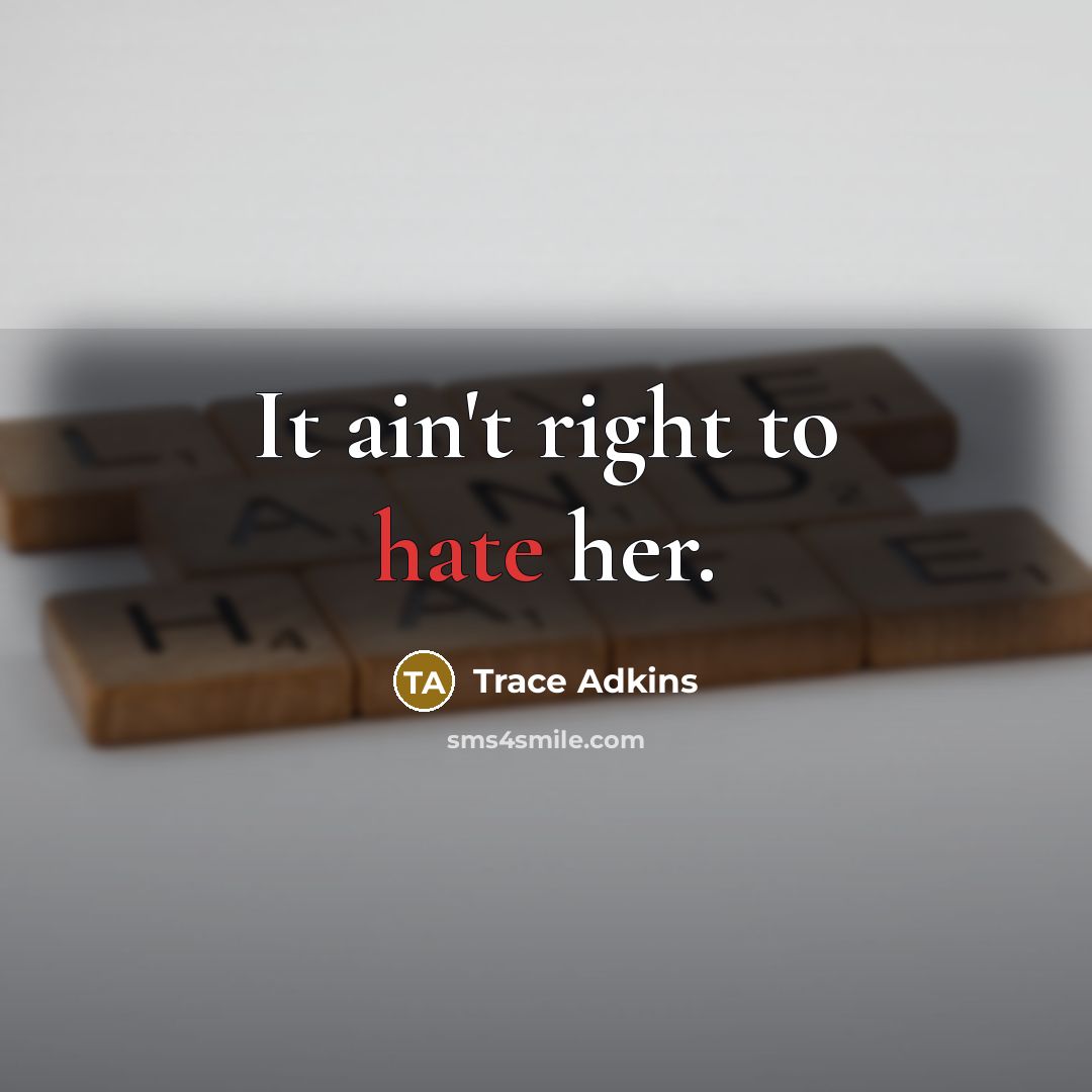 “It ain't right to hate her.…” quote by Trace Adkins