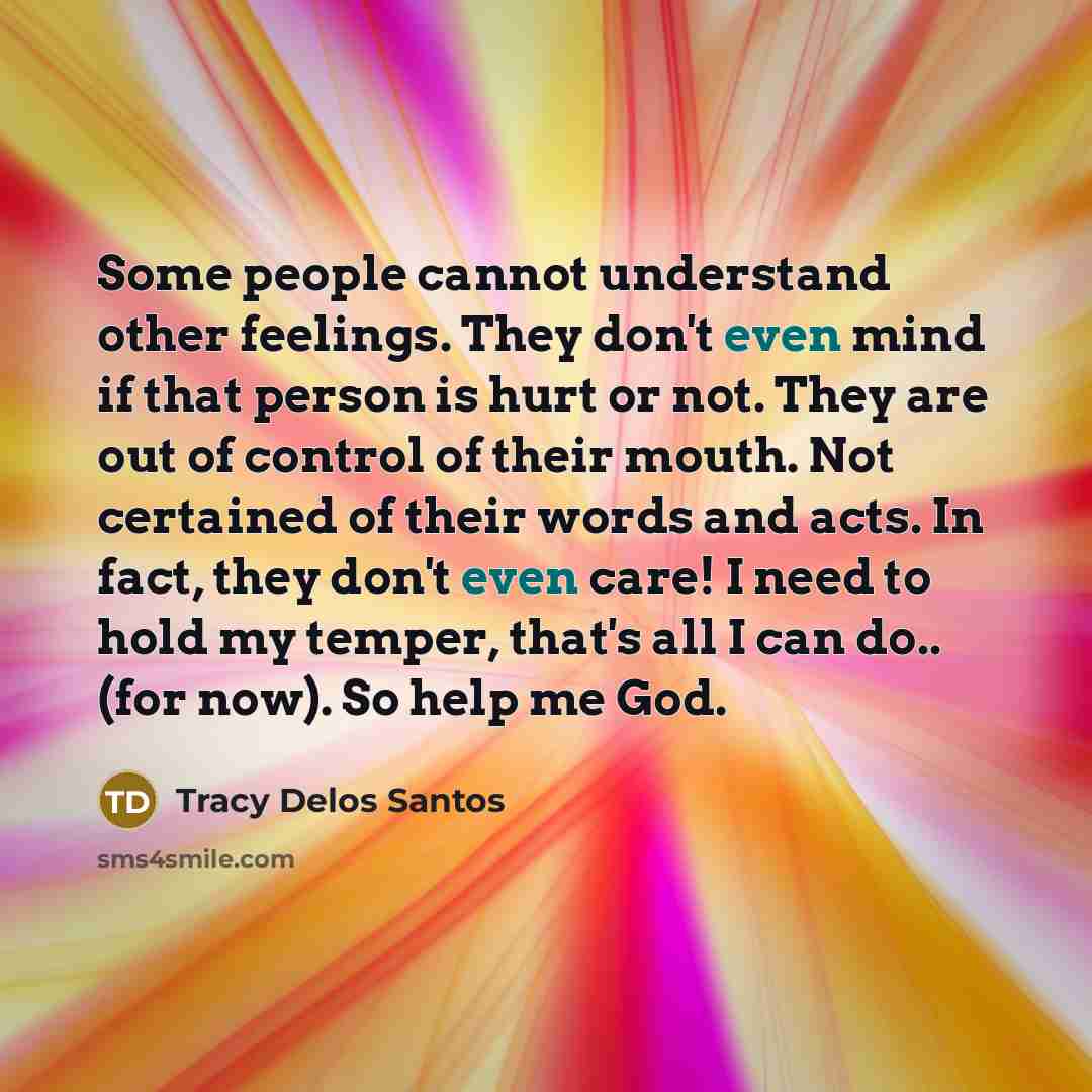 “Some people cannot understand other feelings. They don't even mind…” quote by Tracy Delos Santos