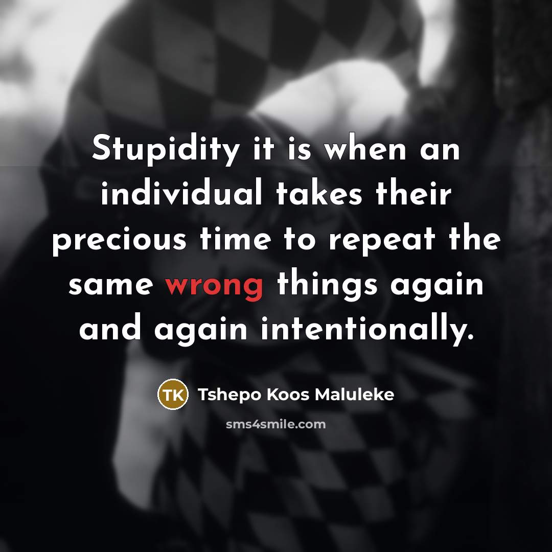 “Stupidity it is when an individual takes their precious time…” quote by Tshepo Koos Maluleke