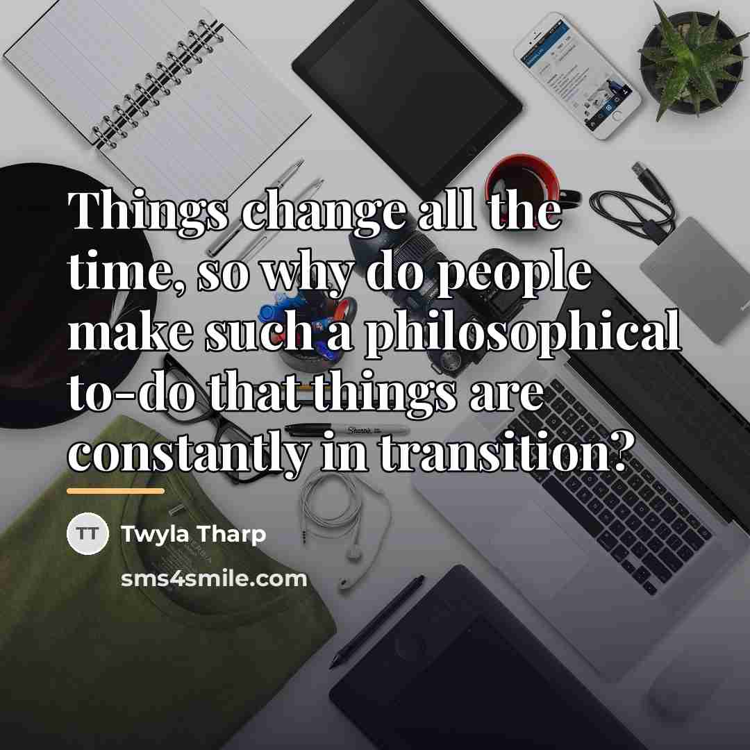 “Things change all the time, so why do people make…” quote by Twyla Tharp