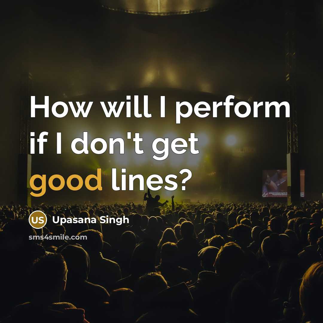 “How will I perform if I don't get good lines?…” quote by Upasana Singh