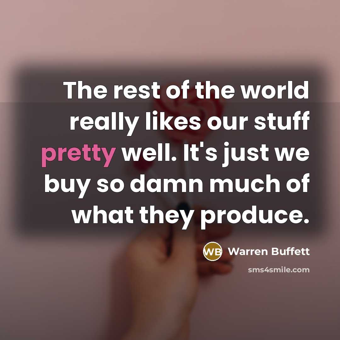 “The rest of the world really likes our stuff pretty…” quote by Warren Buffett