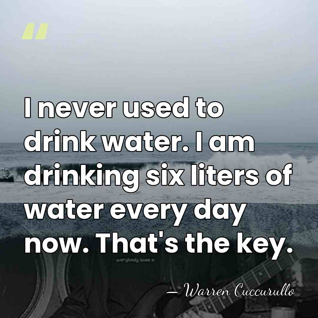 I never used to drink water. I am drinking six liters of&hellip; - Warren Cuccurullo