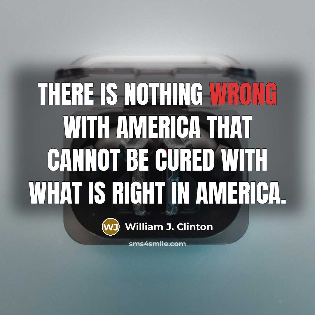 “There is nothing wrong with America that cannot be cured…” quote by William J. Clinton