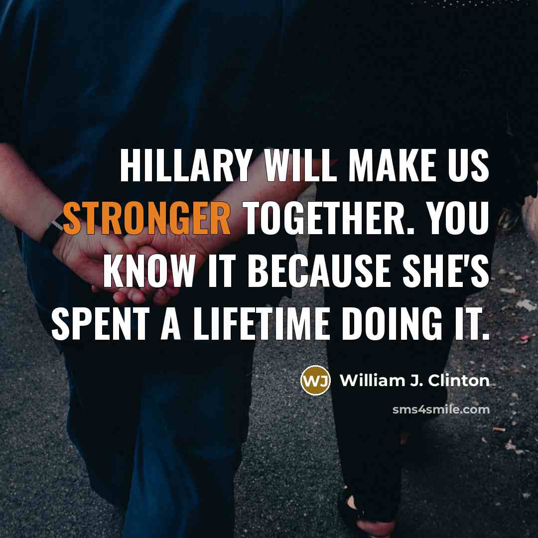 “Hillary will make us stronger together. You know it because she's spent a lifetime doing it.” quote by William J. Clinton