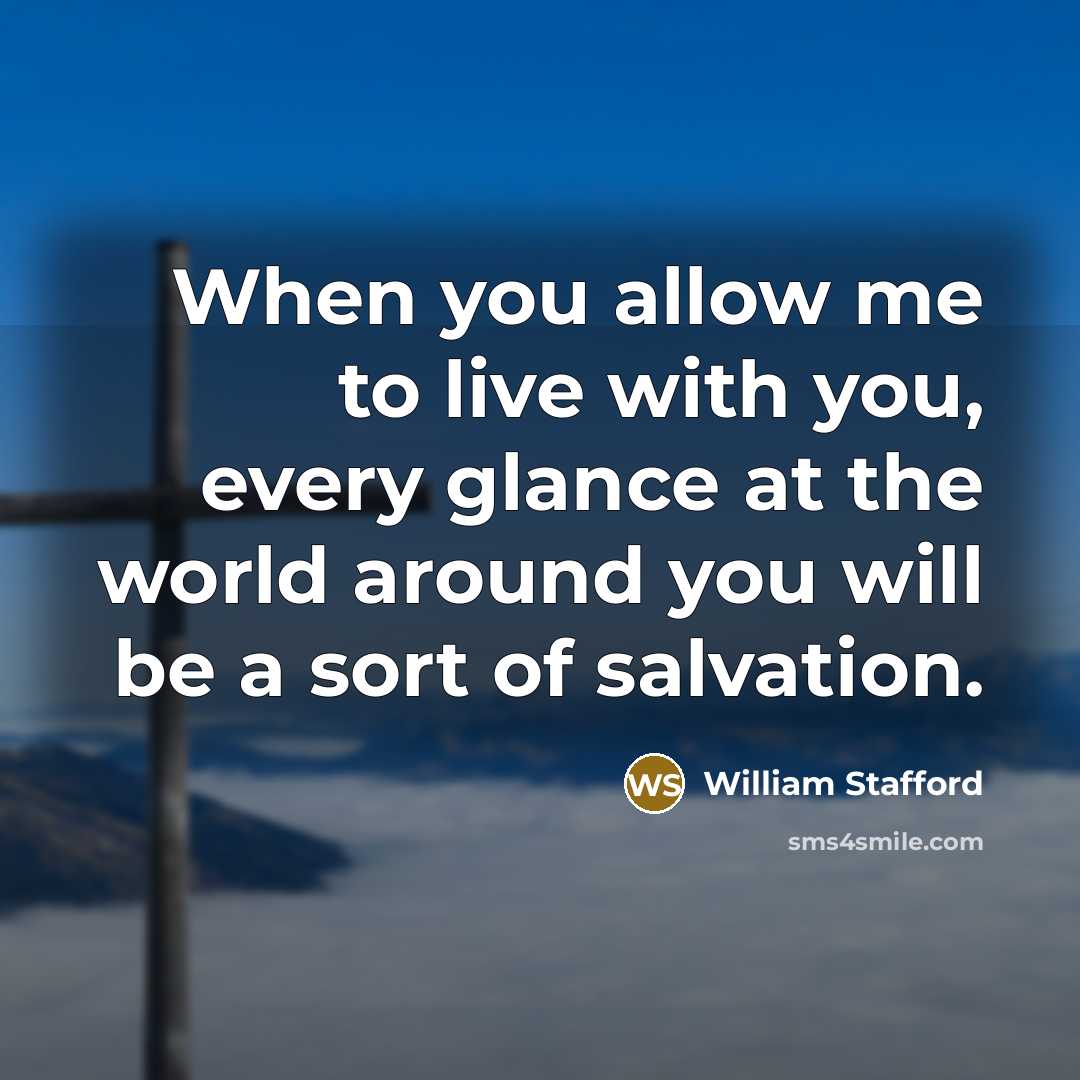 “When you allow me to live with you, every glance at the world around you will be a sort of salvation.” quote by William Stafford