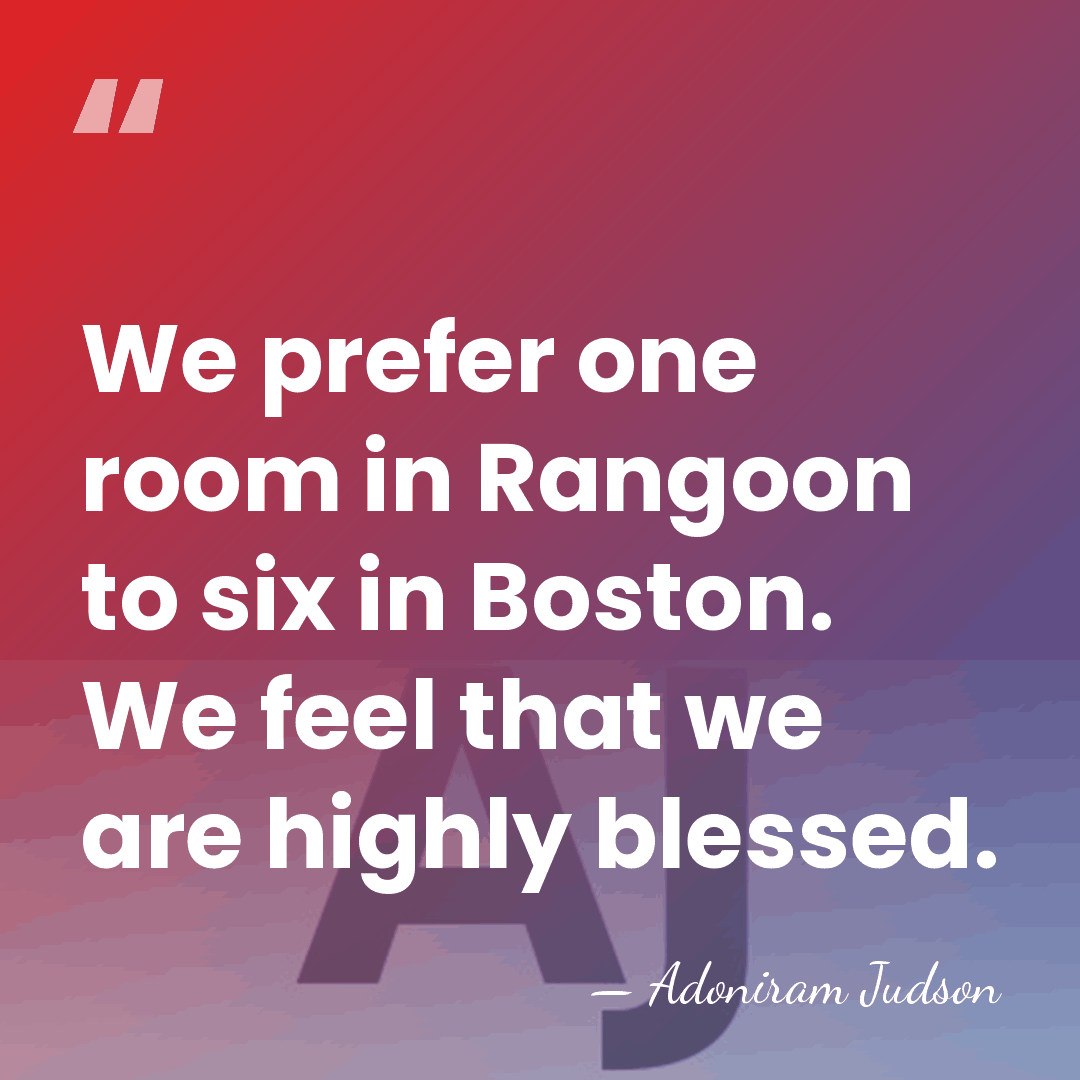 We prefer one room in Rangoon to six in Boston. We feel&hellip; - Adoniram Judson