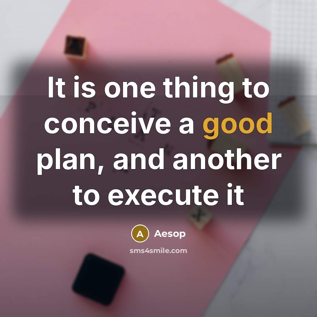 “It is one thing to conceive a good plan, and another to execute it” quote by Aesop