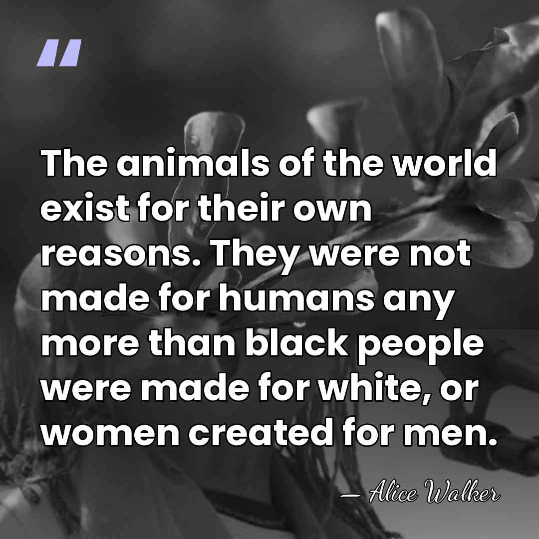 The animals of the world exist for their own reasons. They were&hellip; - Alice Walker