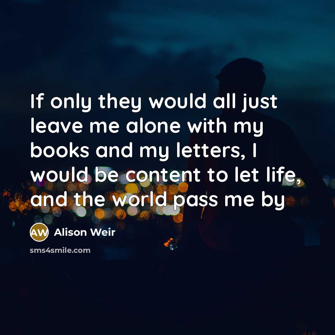 “If only they would all just leave me alone with…” quote by Alison Weir